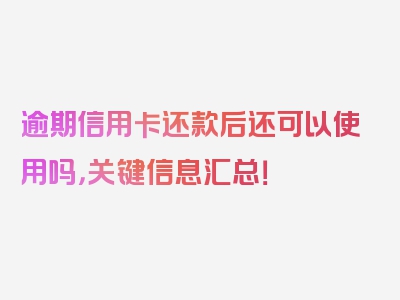 逾期信用卡还款后还可以使用吗，关键信息汇总！