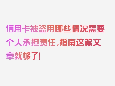 信用卡被盗用哪些情况需要个人承担责任，指南这篇文章就够了！