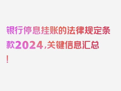 银行停息挂账的法律规定条款2024，关键信息汇总！