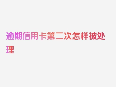 逾期信用卡第二次怎样被处理