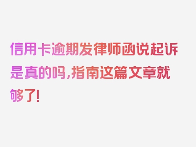 信用卡逾期发律师函说起诉是真的吗，指南这篇文章就够了！