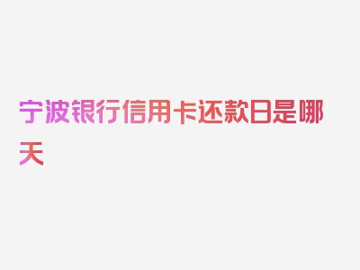 宁波银行信用卡还款日是哪天