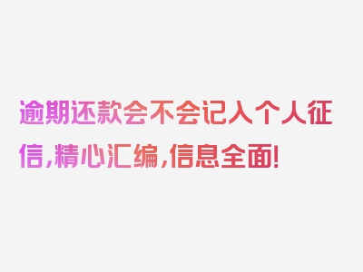 逾期还款会不会记入个人征信，精心汇编，信息全面！