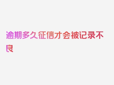 逾期多久征信才会被记录不良