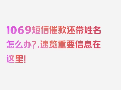 1069短信催款还带姓名怎么办?，速览重要信息在这里！