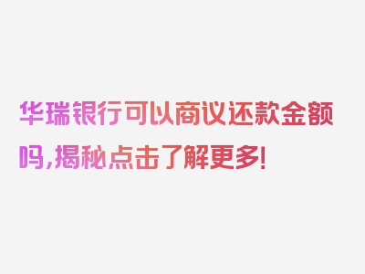 华瑞银行可以商议还款金额吗，揭秘点击了解更多！