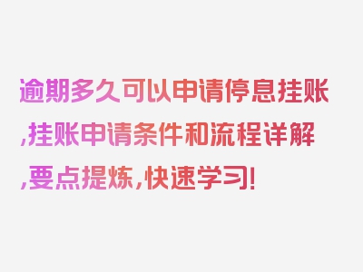 逾期多久可以申请停息挂账,挂账申请条件和流程详解，要点提炼，快速学习！