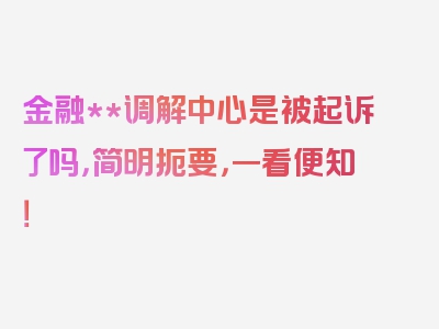 金融**调解中心是被起诉了吗，简明扼要，一看便知！