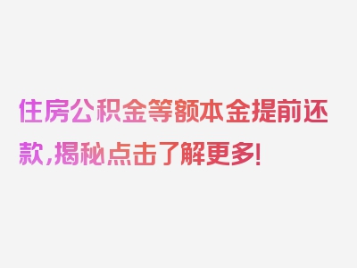 住房公积金等额本金提前还款，揭秘点击了解更多！