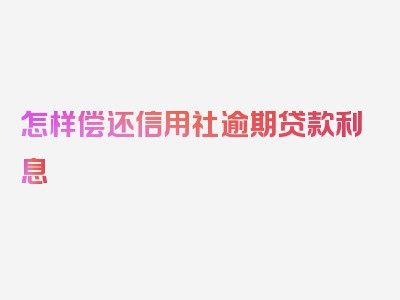 怎样偿还信用社逾期贷款利息