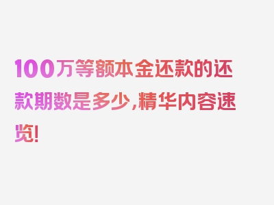 100万等额本金还款的还款期数是多少，精华内容速览！