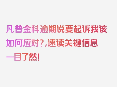 凡普金科逾期说要起诉我该如何应对?，速读关键信息一目了然！