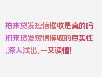 拍来贷发短信催收是真的吗拍来贷发短信催收的真实性，深入浅出，一文读懂！