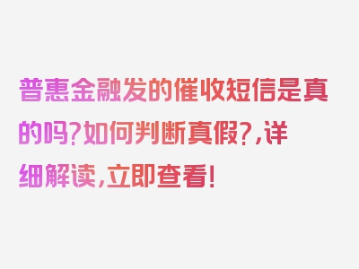 普惠金融发的催收短信是真的吗?如何判断真假?，详细解读，立即查看！