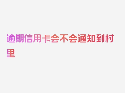 逾期信用卡会不会通知到村里