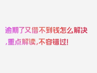 逾期了又借不到钱怎么解决，重点解读，不容错过！