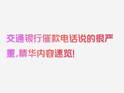 交通银行催款电话说的很严重，精华内容速览！