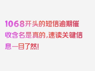 1068开头的短信逾期催收含名是真的，速读关键信息一目了然！