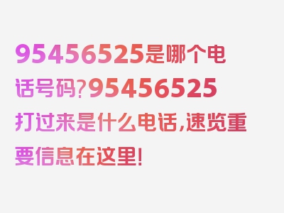 95456525是哪个电话号码?95456525打过来是什么电话，速览重要信息在这里！