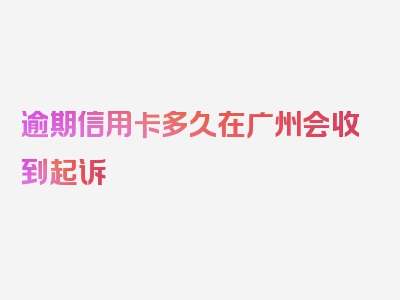 逾期信用卡多久在广州会收到起诉