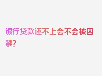 银行贷款还不上会不会被囚禁？