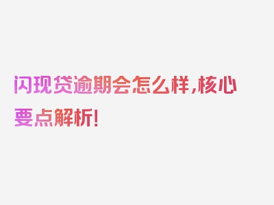 闪现贷逾期会怎么样，核心要点解析！