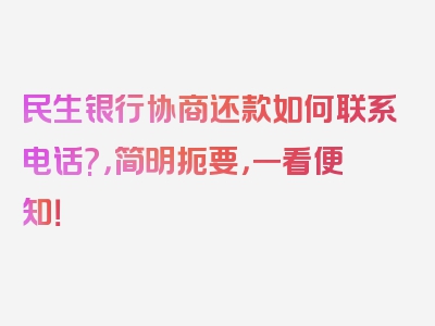 民生银行协商还款如何联系电话?，简明扼要，一看便知！