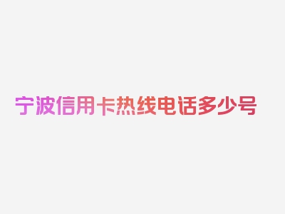 宁波信用卡热线电话多少号