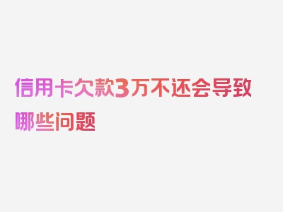 信用卡欠款3万不还会导致哪些问题