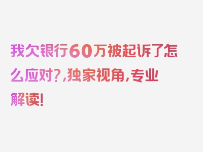 我欠银行60万被起诉了怎么应对?，独家视角，专业解读！