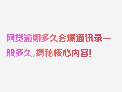 网贷逾期多久会爆通讯录一般多久，揭秘核心内容！