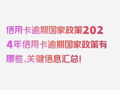 信用卡逾期国家政策2024年信用卡逾期国家政策有哪些，关键信息汇总！