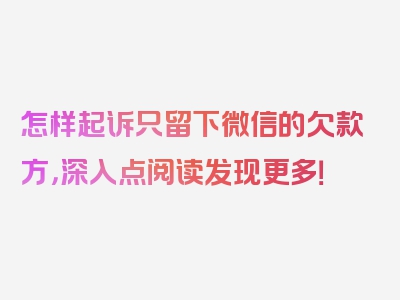 怎样起诉只留下微信的欠款方，深入点阅读发现更多！