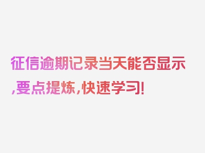 征信逾期记录当天能否显示，要点提炼，快速学习！