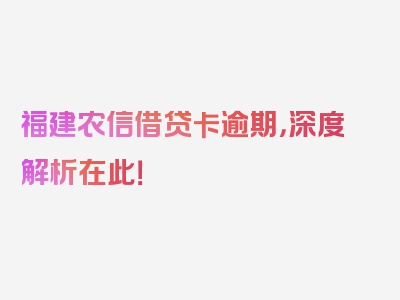 福建农信借贷卡逾期，深度解析在此！