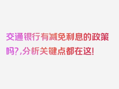 交通银行有减免利息的政策吗?，分析关键点都在这！