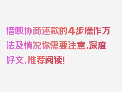 借呗协商还款的4步操作方法及情况你需要注意，深度好文，推荐阅读！