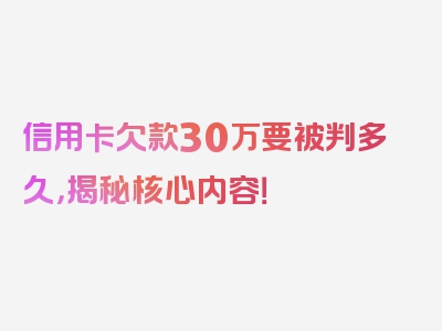 信用卡欠款30万要被判多久，揭秘核心内容！