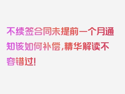 不续签合同未提前一个月通知该如何补偿，精华解读不容错过！