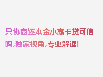 只协商还本金小赢卡贷可信吗，独家视角，专业解读！