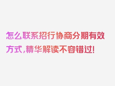 怎么联系招行协商分期有效方式，精华解读不容错过！