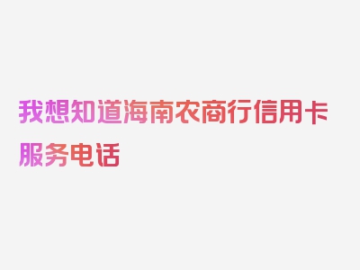 我想知道海南农商行信用卡服务电话