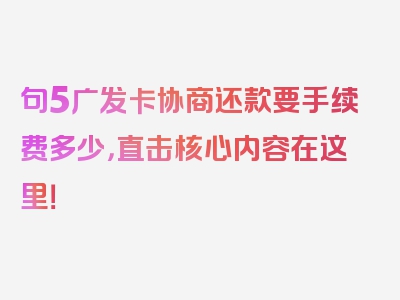 句5广发卡协商还款要手续费多少，直击核心内容在这里！