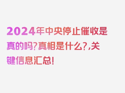 2024年中央停止催收是真的吗?真相是什么?，关键信息汇总！