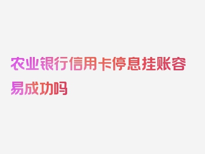 农业银行信用卡停息挂账容易成功吗