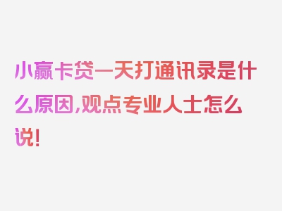 小赢卡贷一天打通讯录是什么原因，观点专业人士怎么说！