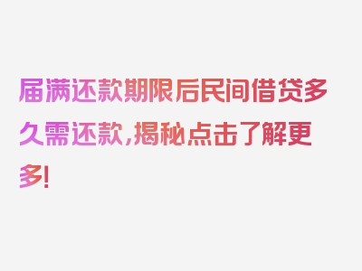 届满还款期限后民间借贷多久需还款，揭秘点击了解更多！