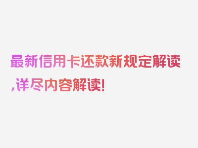 最新信用卡还款新规定解读，详尽内容解读！