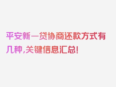 平安新一贷协商还款方式有几种，关键信息汇总！