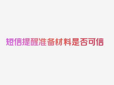 短信提醒准备材料是否可信